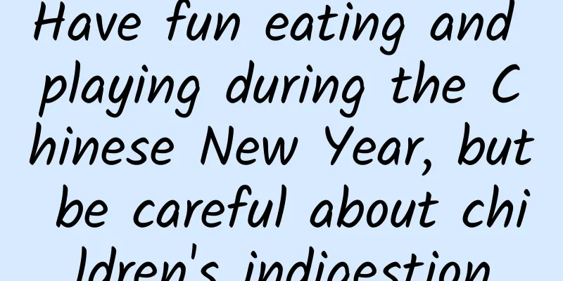 Have fun eating and playing during the Chinese New Year, but be careful about children's indigestion