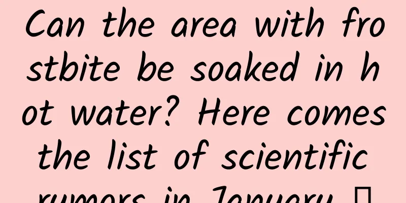 Can the area with frostbite be soaked in hot water? Here comes the list of scientific rumors in January →