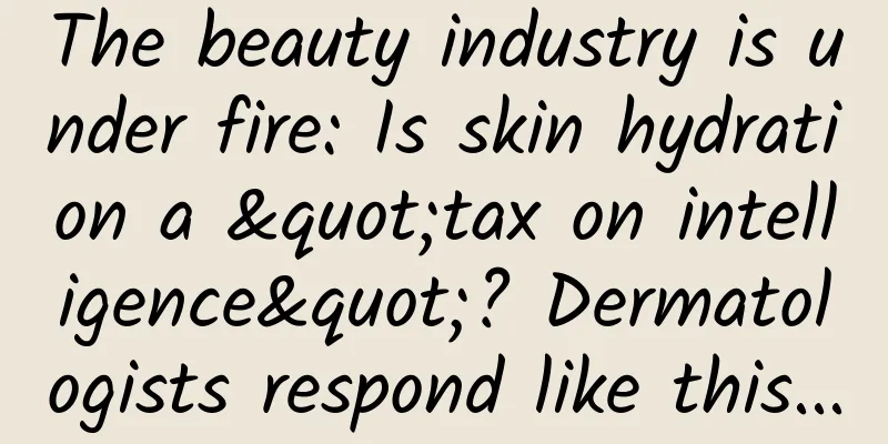 The beauty industry is under fire: Is skin hydration a "tax on intelligence"? Dermatologists respond like this...