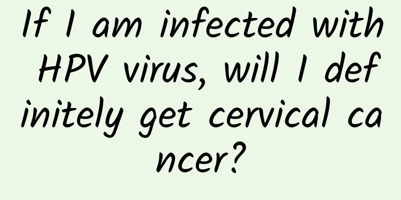 If I am infected with HPV virus, will I definitely get cervical cancer?