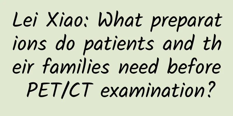 Lei Xiao: What preparations do patients and their families need before PET/CT examination?