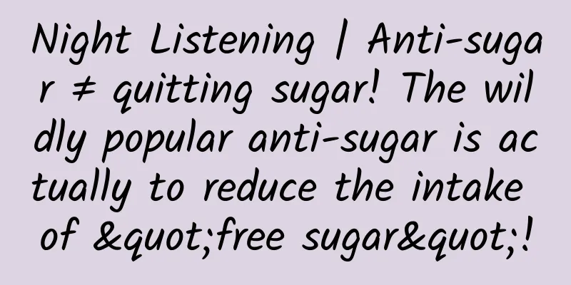 Night Listening | Anti-sugar ≠ quitting sugar! The wildly popular anti-sugar is actually to reduce the intake of "free sugar"!