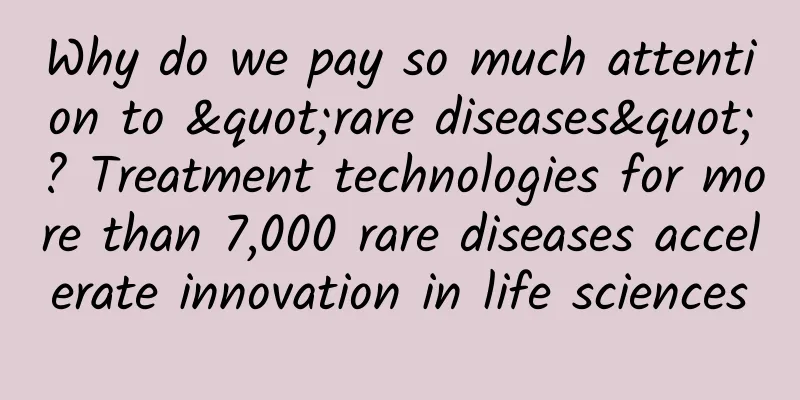 Why do we pay so much attention to "rare diseases"? Treatment technologies for more than 7,000 rare diseases accelerate innovation in life sciences