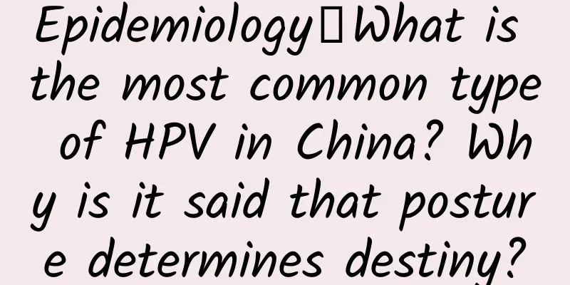 Epidemiology丨What is the most common type of HPV in China? Why is it said that posture determines destiny?