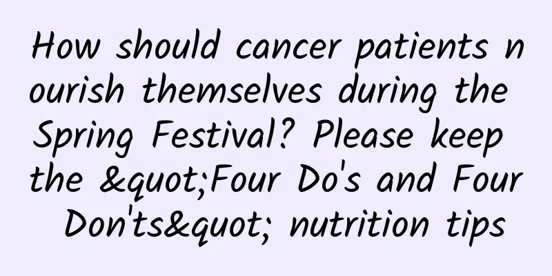 How should cancer patients nourish themselves during the Spring Festival? Please keep the "Four Do's and Four Don'ts" nutrition tips