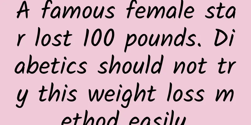 A famous female star lost 100 pounds. Diabetics should not try this weight loss method easily.