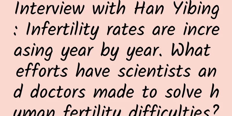 Interview with Han Yibing: Infertility rates are increasing year by year. What efforts have scientists and doctors made to solve human fertility difficulties?
