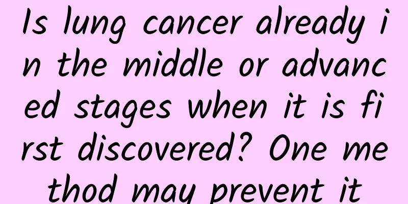 Is lung cancer already in the middle or advanced stages when it is first discovered? One method may prevent it