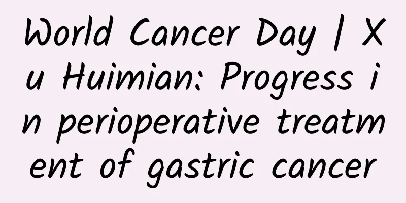 World Cancer Day | Xu Huimian: Progress in perioperative treatment of gastric cancer