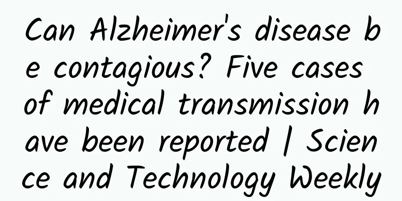 Can Alzheimer's disease be contagious? Five cases of medical transmission have been reported | Science and Technology Weekly