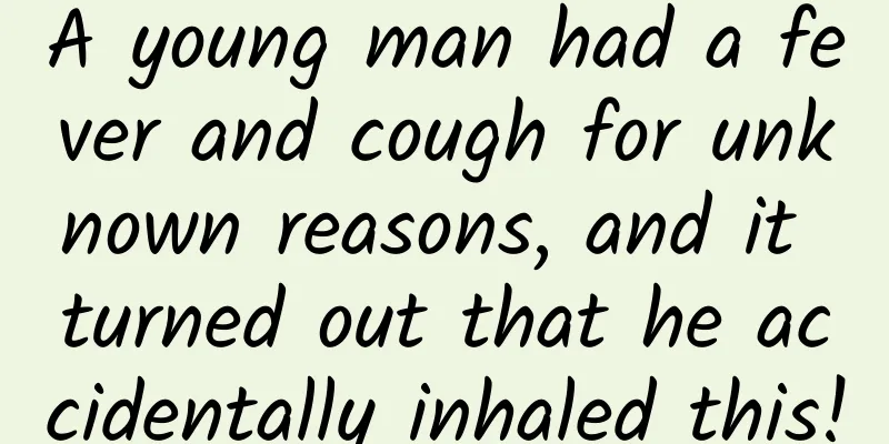 A young man had a fever and cough for unknown reasons, and it turned out that he accidentally inhaled this!