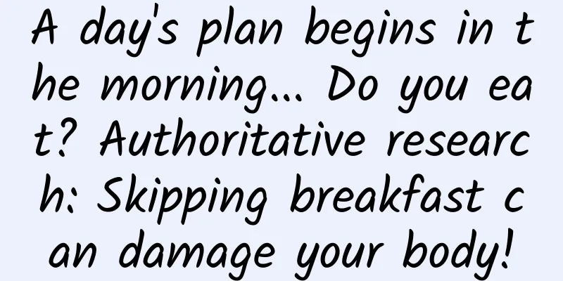 A day's plan begins in the morning... Do you eat? Authoritative research: Skipping breakfast can damage your body!