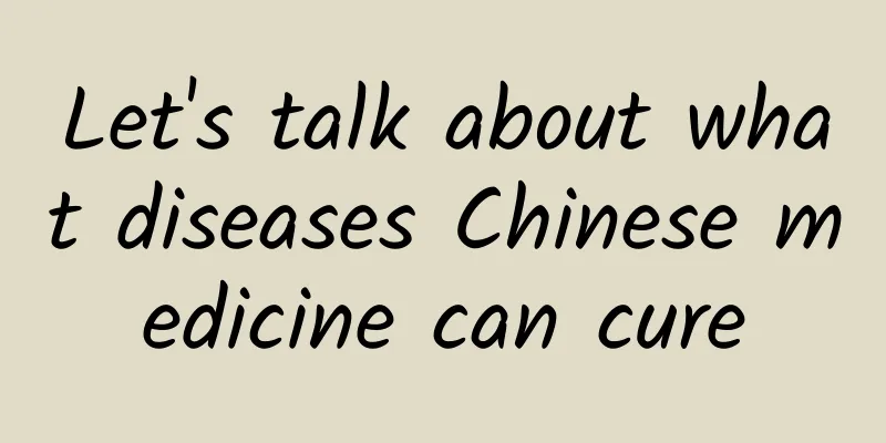 Let's talk about what diseases Chinese medicine can cure