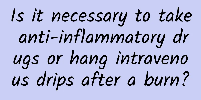 Is it necessary to take anti-inflammatory drugs or hang intravenous drips after a burn?