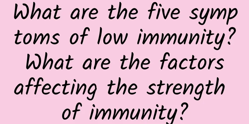 What are the five symptoms of low immunity? What are the factors affecting the strength of immunity?