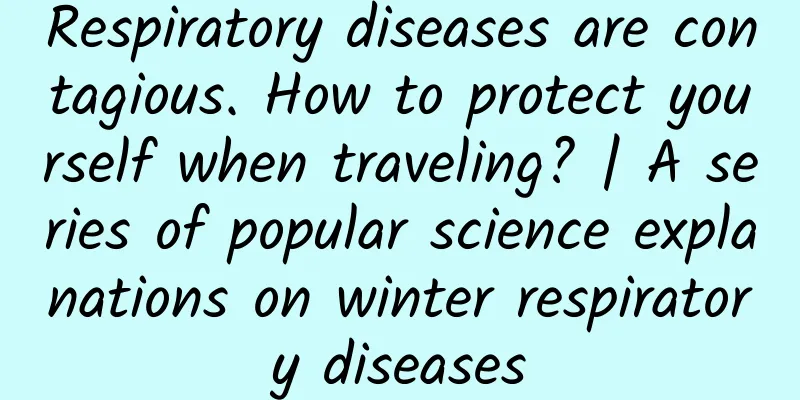 Respiratory diseases are contagious. How to protect yourself when traveling? | A series of popular science explanations on winter respiratory diseases