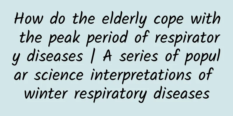 How do the elderly cope with the peak period of respiratory diseases | A series of popular science interpretations of winter respiratory diseases