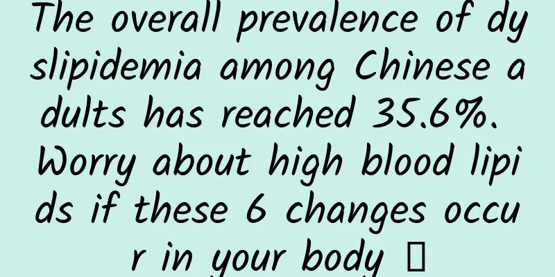 The overall prevalence of dyslipidemia among Chinese adults has reached 35.6%. Worry about high blood lipids if these 6 changes occur in your body →