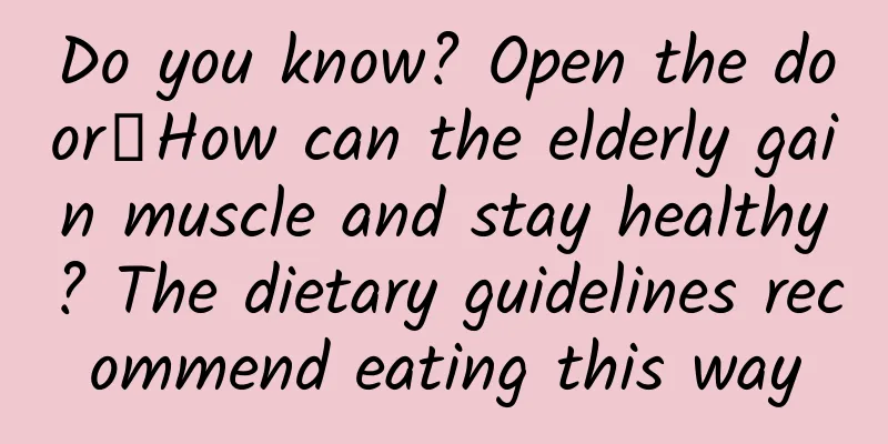 Do you know? Open the door┋How can the elderly gain muscle and stay healthy? The dietary guidelines recommend eating this way