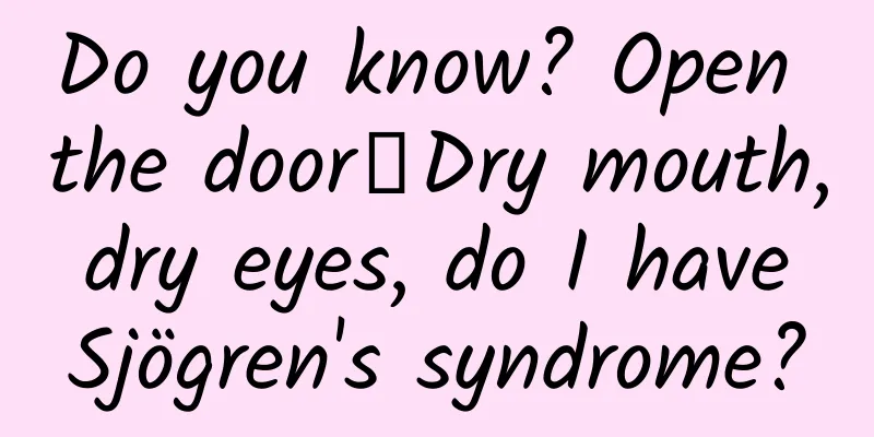 Do you know? Open the door┋Dry mouth, dry eyes, do I have Sjögren's syndrome?