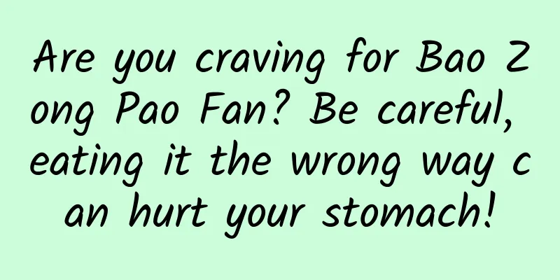 Are you craving for Bao Zong Pao Fan? Be careful, eating it the wrong way can hurt your stomach!