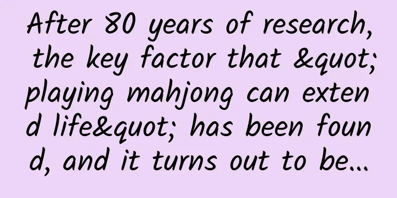 After 80 years of research, the key factor that "playing mahjong can extend life" has been found, and it turns out to be...