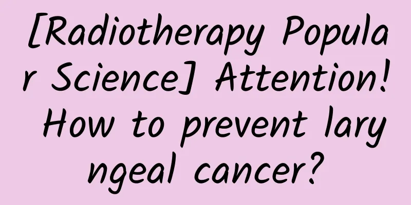 [Radiotherapy Popular Science] Attention! How to prevent laryngeal cancer?