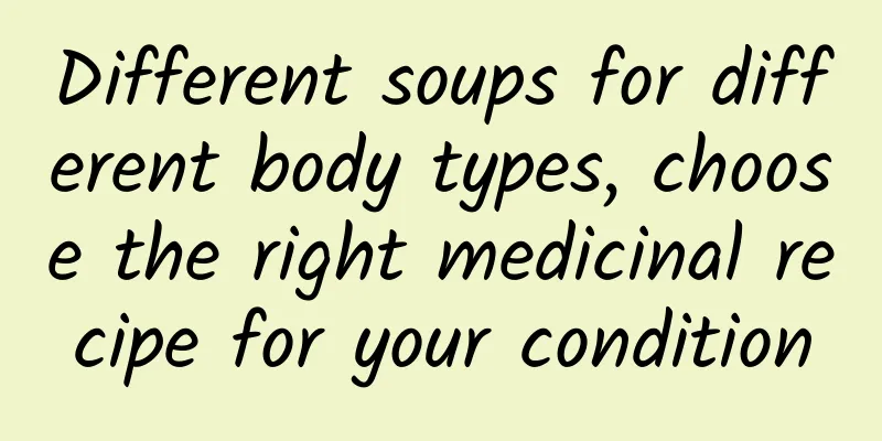 Different soups for different body types, choose the right medicinal recipe for your condition
