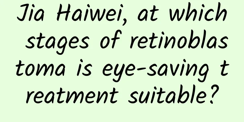 Jia Haiwei, at which stages of retinoblastoma is eye-saving treatment suitable?
