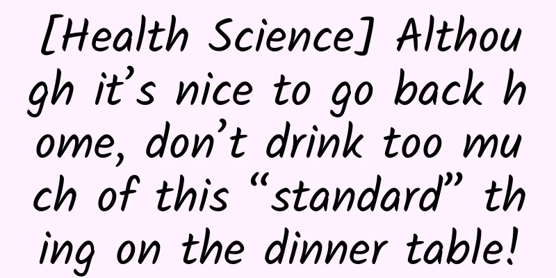 [Health Science] Although it’s nice to go back home, don’t drink too much of this “standard” thing on the dinner table!