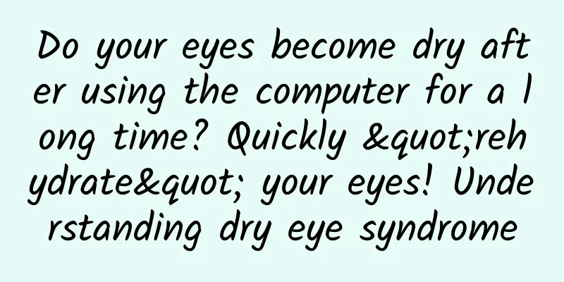 Do your eyes become dry after using the computer for a long time? Quickly "rehydrate" your eyes! Understanding dry eye syndrome