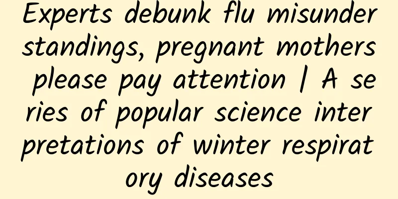 Experts debunk flu misunderstandings, pregnant mothers please pay attention | A series of popular science interpretations of winter respiratory diseases