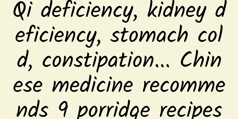 Qi deficiency, kidney deficiency, stomach cold, constipation... Chinese medicine recommends 9 porridge recipes