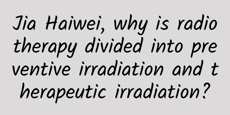 Jia Haiwei, why is radiotherapy divided into preventive irradiation and therapeutic irradiation?