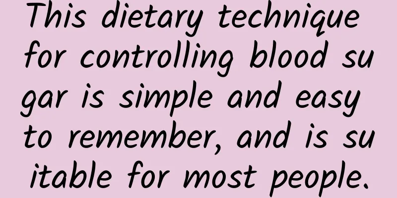 This dietary technique for controlling blood sugar is simple and easy to remember, and is suitable for most people.
