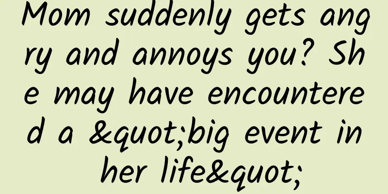 Mom suddenly gets angry and annoys you? She may have encountered a "big event in her life"