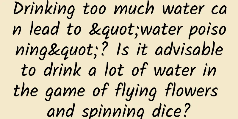 Drinking too much water can lead to "water poisoning"? Is it advisable to drink a lot of water in the game of flying flowers and spinning dice?