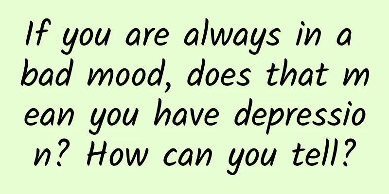 If you are always in a bad mood, does that mean you have depression? How can you tell?