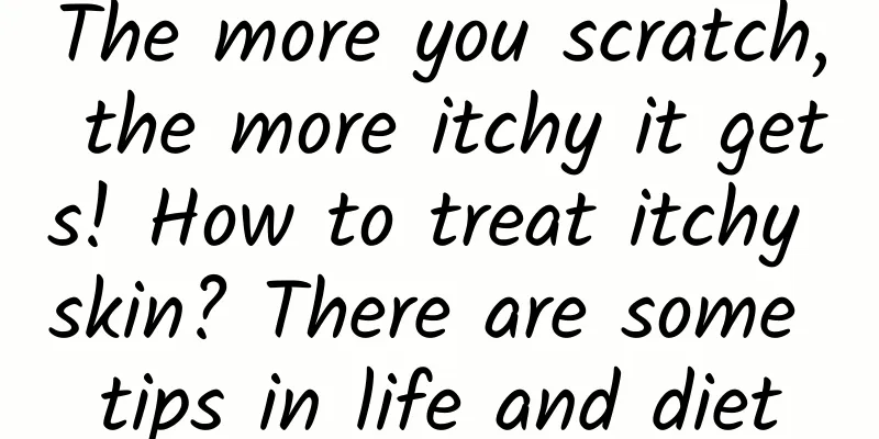 The more you scratch, the more itchy it gets! How to treat itchy skin? There are some tips in life and diet