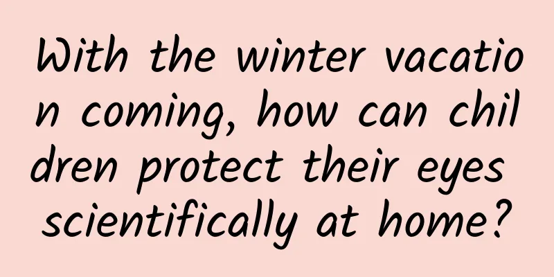 With the winter vacation coming, how can children protect their eyes scientifically at home?