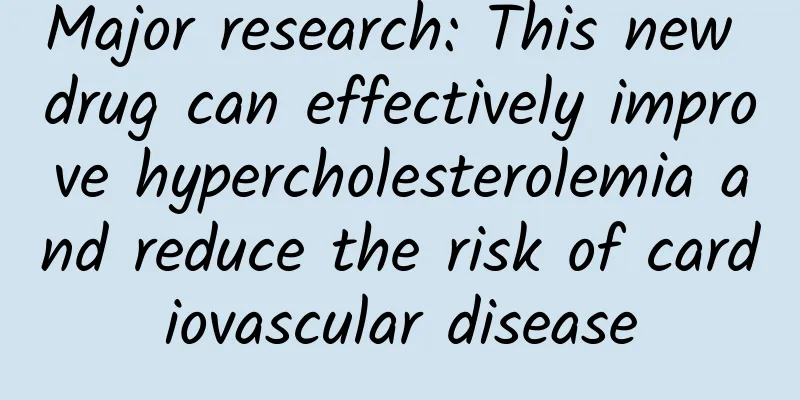 Major research: This new drug can effectively improve hypercholesterolemia and reduce the risk of cardiovascular disease