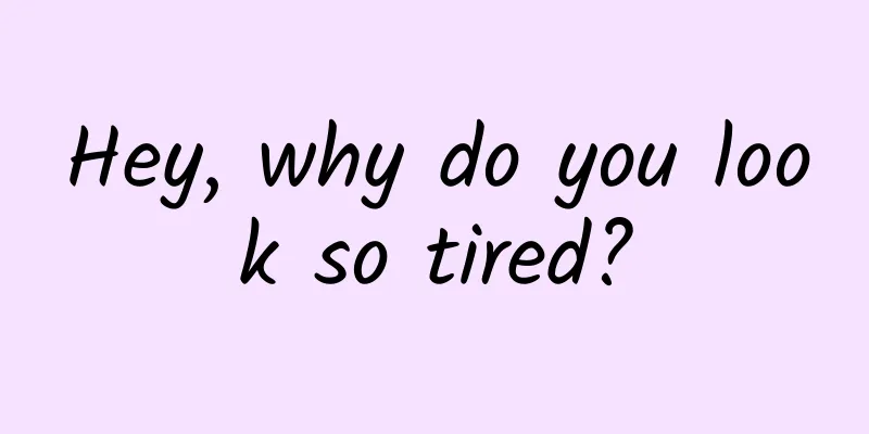 Hey, why do you look so tired?