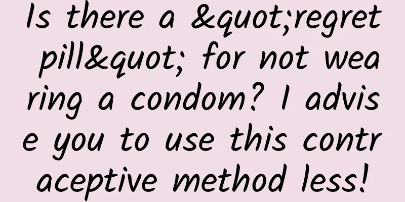 Is there a "regret pill" for not wearing a condom? I advise you to use this contraceptive method less!