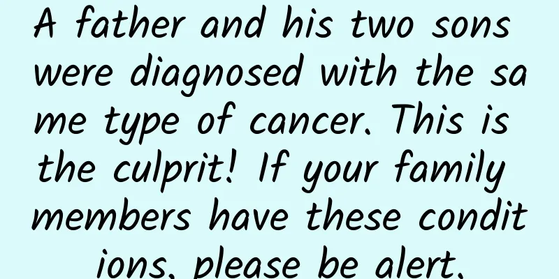 A father and his two sons were diagnosed with the same type of cancer. This is the culprit! If your family members have these conditions, please be alert.