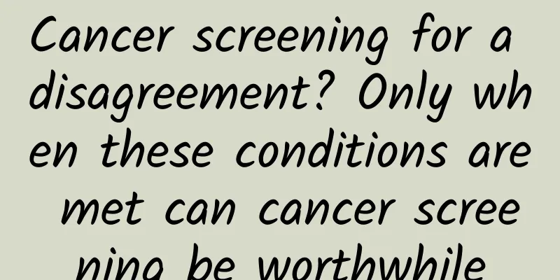 Cancer screening for a disagreement? Only when these conditions are met can cancer screening be worthwhile
