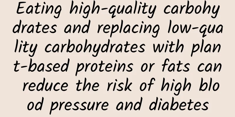 Eating high-quality carbohydrates and replacing low-quality carbohydrates with plant-based proteins or fats can reduce the risk of high blood pressure and diabetes