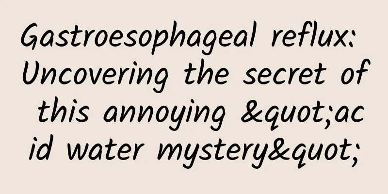 Gastroesophageal reflux: Uncovering the secret of this annoying "acid water mystery"