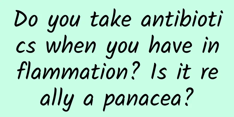 Do you take antibiotics when you have inflammation? Is it really a panacea?