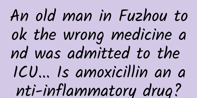 An old man in Fuzhou took the wrong medicine and was admitted to the ICU... Is amoxicillin an anti-inflammatory drug?