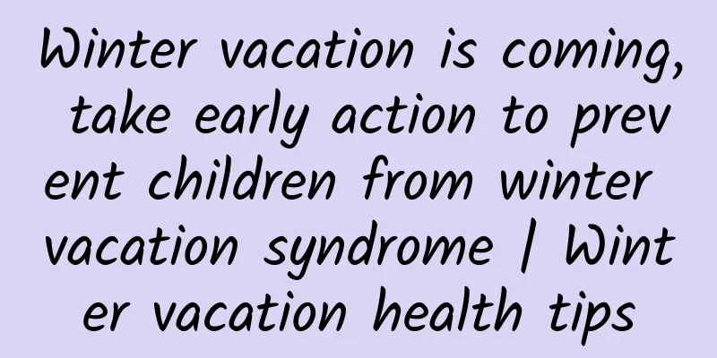 Winter vacation is coming, take early action to prevent children from winter vacation syndrome | Winter vacation health tips